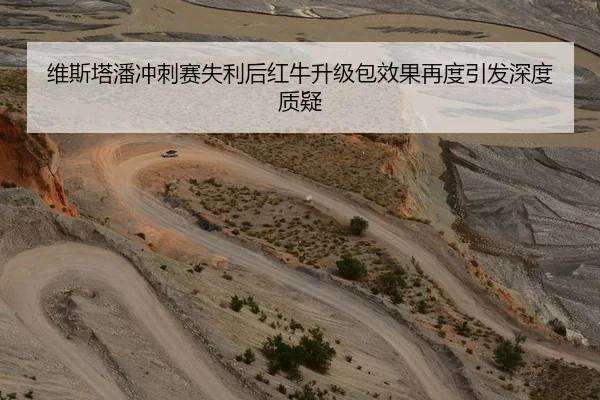 维斯塔潘冲刺赛失利后红牛升级包效果再度引发深度质疑