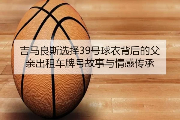 吉马良斯选择39号球衣背后的父亲出租车牌号故事与情感传承